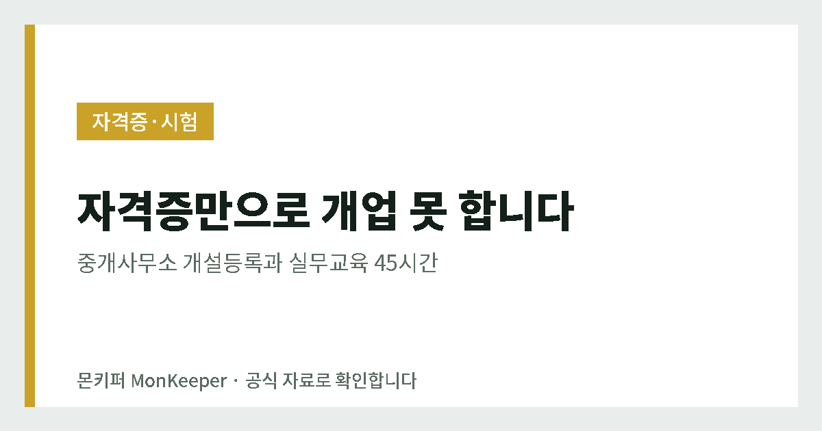자격증만으로 개업 못 합니다 - 중개사무소 개설등록과 실무교육 45시간